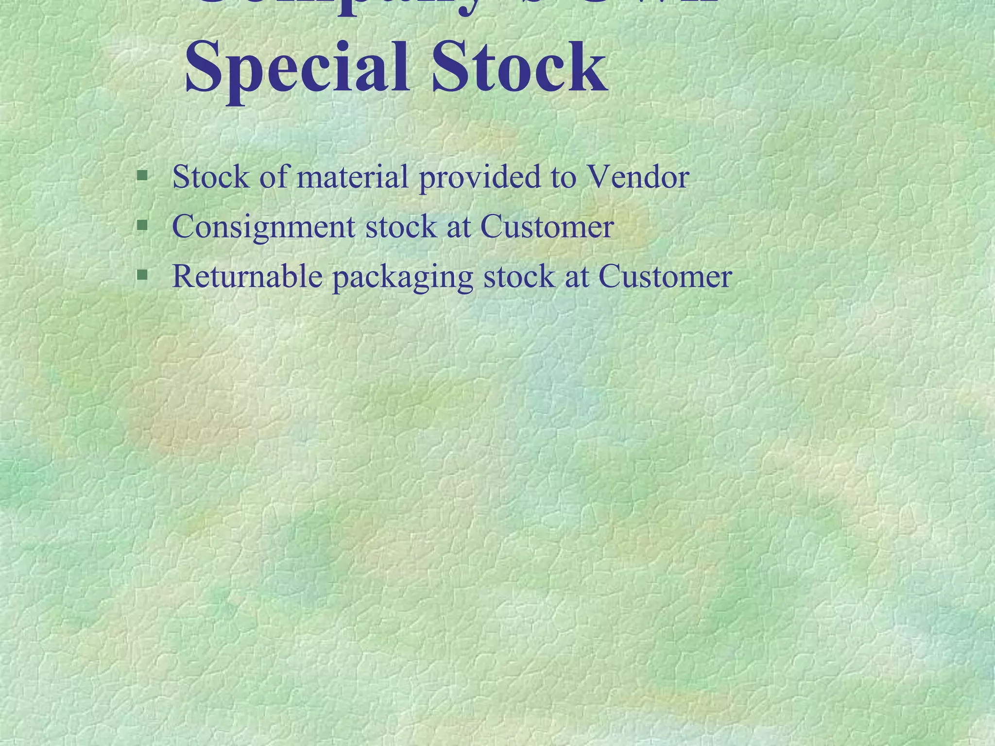 Company’s Own
Special Stock
 Stock of material provided to Vendor
 Consignment stock at Customer
 Returnable packaging stock at Customer
 