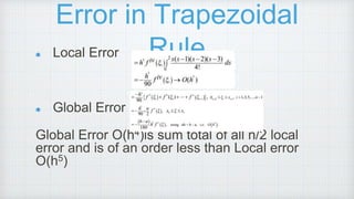 Error in Trapezoidal
Rule
Local Error
Global Error
Global Error O(h4)is sum total of all n/2 local
error and is of an order less than Local error
O(h5)
 
