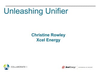 Unleashing Unifier
Christine Rowley
Xcel Energy
 