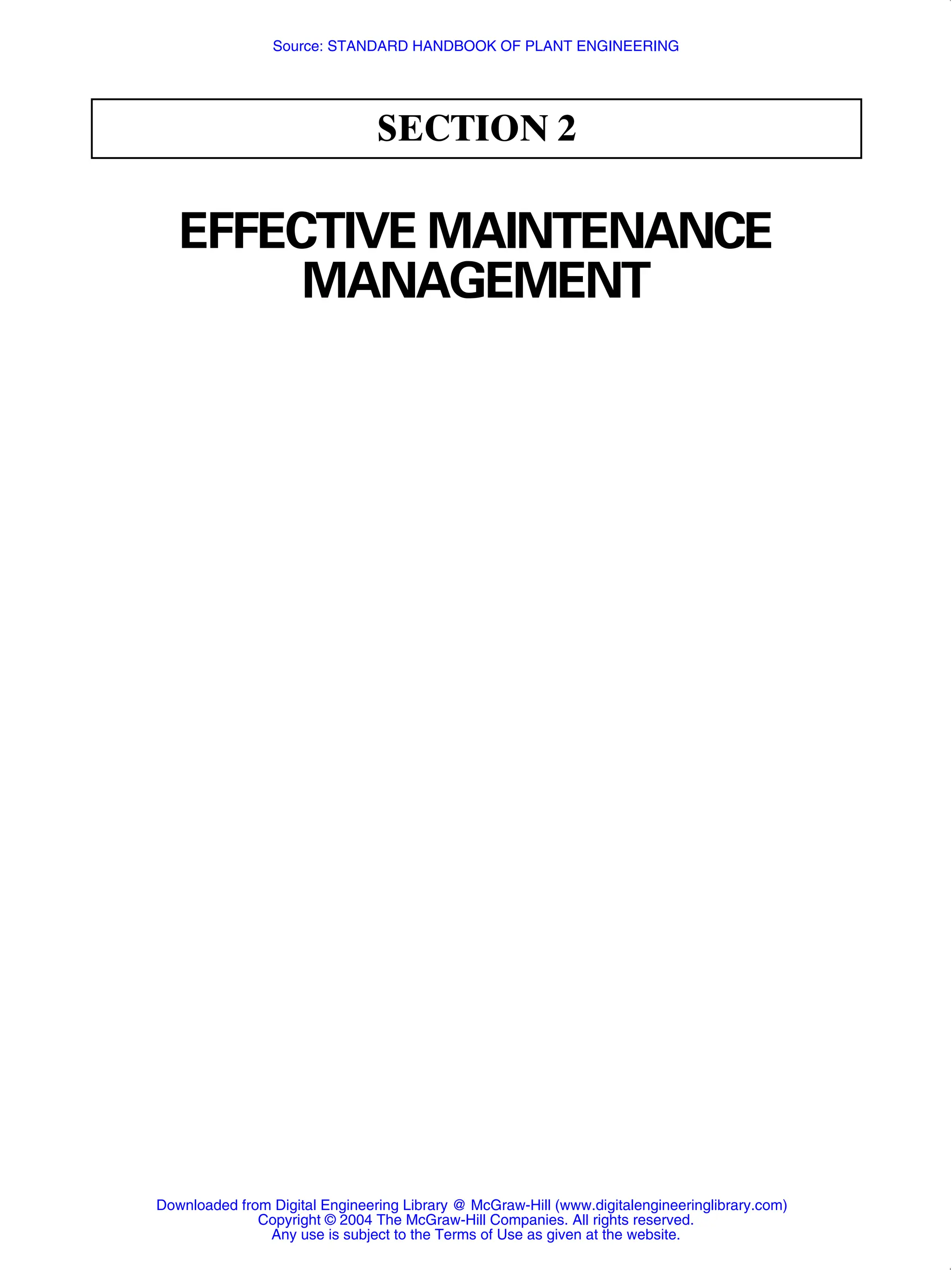 SECTION 2
EFFECTIVE MAINTENANCE
MANAGEMENT
Source: STANDARD HANDBOOK OF PLANT ENGINEERING
Downloaded from Digital Engineering Library @ McGraw-Hill (www.digitalengineeringlibrary.com)
Copyright © 2004 The McGraw-Hill Companies. All rights reserved.
Any use is subject to the Terms of Use as given at the website.
 