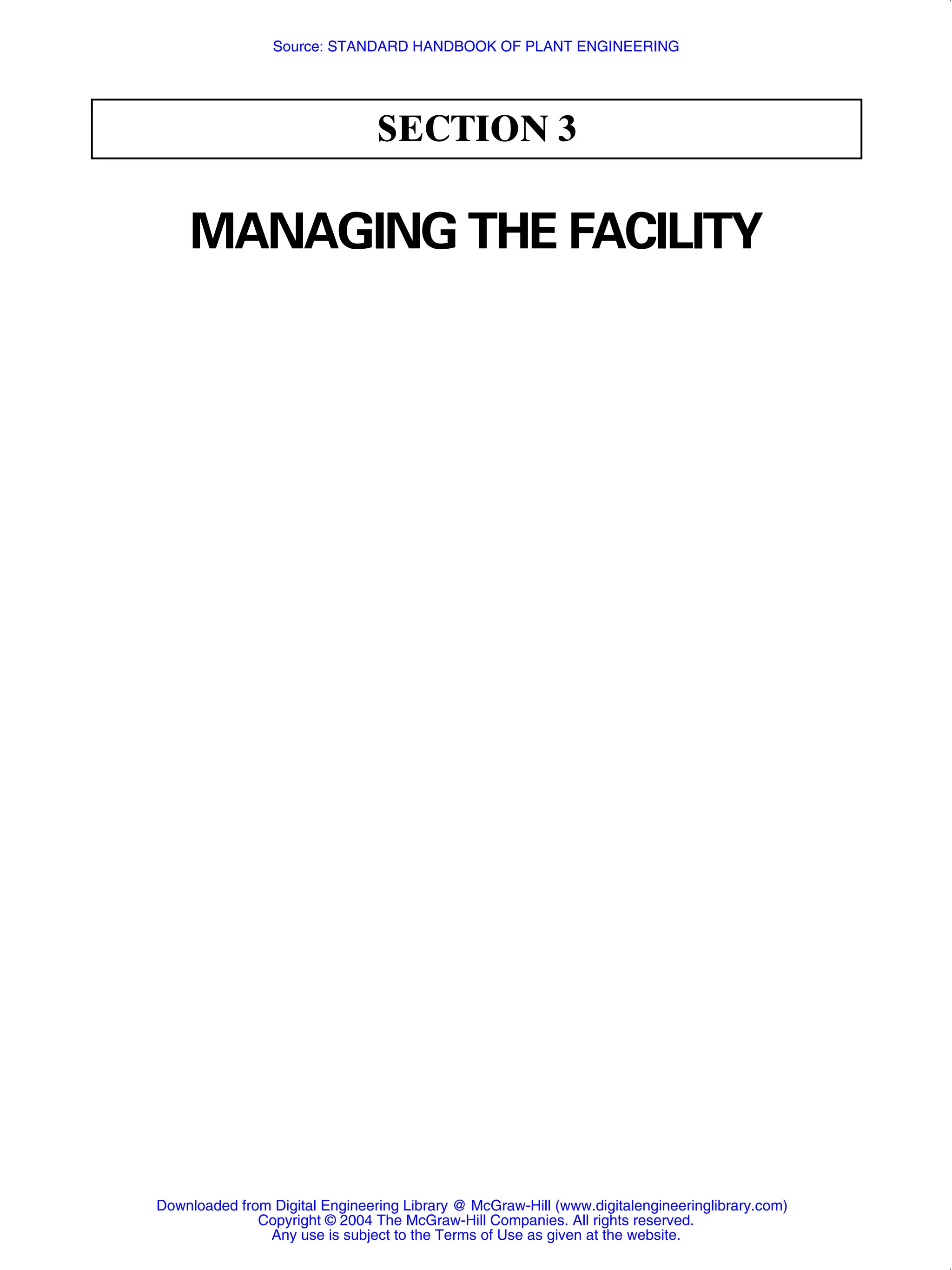 SECTION 3
MANAGING THE FACILITY
Downloaded from Digital Engineering Library @ McGraw-Hill (www.digitalengineeringlibrary.com)
Copyright © 2004 The McGraw-Hill Companies. All rights reserved.
Any use is subject to the Terms of Use as given at the website.
Source: STANDARD HANDBOOK OF PLANT ENGINEERING
 