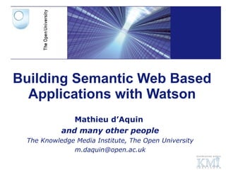 Building Semantic Web Based Applications with Watson Mathieu d’Aquin  and many other people The Knowledge Media Institute, The Open University [email_address] 