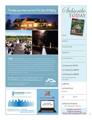 The wedding of your dreams comes true at The LinksAt Gettysburg
Imagine... your Wedding Day — in any season — surrounded by the dramatic scenery and
glorious views of the Blue Ridge Mountains. The Premier Clubhouse will accommodate up to 250
guests inside and offers entertainment outdoors with romantic lighting and gathering tables under
white wedding tents on a multi-tiered stone patio overlooking the 18th
fairway and green. Enjoy
ﬁreworks over our famous stone footbridge at the conclusion of your exclusive event at The Links.
From your own personal On-Site Wedding Coordinator who will help you plan your day, to our
Award-Winning Chef, George Keeney, along with our experienced Wedding Staff, your wedding
will be the culmination of all your dreams.
601 Mason Dixon Road • Gettysburg, PA 17325
717-359-8000 • www.thelinksatgettysburg.com
Suzanne Thompson 717-359-8000 ext. 40
Allysa Stoops 717-359-8000 ext. 23
Your Trusted IT
Partners Since 1999
Like us on Facebook
16 DEATRICK DR, SUITE B
GETTYSBURG, PA 17325
717-337-1300
INFO@COMPUTERWORKS.US
WWW.COMPUTERWORKS.US
Subscribetoday
Name
________________________
Address
________________________
City/State/Zip
________________________
Telephone
________________________
E-mail Address
________________________
First issue will arrive in
4-6 weeks
❏ 6 Issues for $14.95
❏ 12 Issues for $24.95
❏ 18 Issues for $30.95
❏ Bill Me
❏ Credit Card
Account #:
____________________________________
Exp.: Signature:
____________________________________
❏ Payment Enclosed
(check made payable to Graphcom)
September/october 2012
CHAIR CANING • REVITALIZING STEINWEHR AVENUE • CHARTER SCHOOLS
BACK TO
SCHOOL
1800s style
Celebrate Gettysburg
P.O.Box 3653,Gettysburg,PA 17325
complete and mail to:
15
 