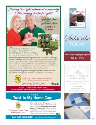 59
November/December 2007
Underground Railroad • Everyday Heroes Ballot
beckons
January/february 2008
Subscribe
today
www.celebrategettysburg.com
888-521-6810
Trust In My Home Care
( I HAVE )
Call 800-840-9081 www.lutheranhomecare.org
Lutheran Home Care & Hospice is the area’s
only not-for-profit, faith based home care
agency providing home health care, in-home
support and hospice care. When it comes to
caring for you or a loved one, insist on an
agency you can trust. Insist on Lutheran Home
Care & Hospice and ask for us by name!
 