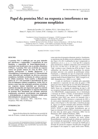Revista de Ciências
                             Farmacêuticas
                            Básica e Aplicada                                                              Rev Ciênc Farm Básica Apl., 2011;32(3):287-295
               Journal of Basic and Applied Pharmaceutical Sciences
                                                                                                                                         ISSN 1808-4532




   Papel da proteína Mx1 na resposta a interferons e no
                   processo neoplásico
                                   Brantis-de-Carvalho, C.E.1; Boldrin, P.E.G.1; Silva Júnior, W.A.2;
                      Rahal, P. ; Tajara, E.H.4; Carraro, D.M.5; Camargo, A.A.6; Zanelli, C.F.1; Valentini, S.R.1*
                                    3




                                   Faculdade de Ciências Farmacêuticas de Araraquara – UNESP, Araraquara, SP, Brasil.
                                     1

                                                 2
                                                   Faculdade de Medicina – USP, Ribeirão Preto, SP, Brasil.
                                                    3
                                                      IBILCE-UNESP, São José do Rio Preto, SP, Brasil.
              4
                Faculdade de Medicina – FAMERP, São José do Rio Preto, SP, Brasil. Instituto de Biociências – USP, São Paulo, SP, Brasil.
                                 5
                                   Hospital do câncer A.C. Camargo – Centro Médico e de pesquisa, São Paulo, SP, Brasil.
                             6
                               Instituto Ludwig de pesquisa para o Câncer no Hospital Oswaldo Cruz, São Paulo, SP, Brasil.



                                                                 Recebido 20/10/2011 / Aceito 17/12/2011




RESUMO                                                                                 como uma área de pesquisa altamente atrativa. Atualmente,
                                                                                       os interferons são divididos em três subfamílias: interferons
A proteína Mx1 é codificada por um gene induzido                                       dos Tipos I, II e III. A subfamília do tipo I compreende os
por interferon e compartilha a organização de seus                                     interferons α, β, δ, ε, ω, κ, e τ. A do tipo III é composta
domínios,  a capacidade de homo-oligomerização e                                       pelos interferons λ, também conhecidos como interleucinas
associação com membranas com as grandes dinaminas                                      IL-29 (λ1), IL-28a (λ2) e IL-28b (λ3), e possuem um
GTPases. A proteína Mx1 está envolvida na resposta                                     “link” evolutivo com a família dos IFNs do tipo I. Essas
contra um grande número de vírus de RNA, como                                          subfamílias são descritas como mediadoras da potente
aqueles pertencentes à família  Buniavírus e o                                         atividade antiviral e do controle da proliferação celular.
vírus influenza. Curiosamente, o gene MX1 foi encontrado                               Finalmente, a subfamília do tipo II compreende somente
como silenciado por metilação em diversos processos                                    o interferon g, envolvido principalmente na modulação da
neoplásicos, incluindo carcinomas de cabeça e pescoço                                  resposta imune (Chawla-Sarkar et al., 2003; Caraglia et al.,
de células escamosas. Neste cenário, o silenciamento                                   2005; Bonjardim et al., 2009; Li et al., 2009).
gênico de MX1  está associado à  imortalização  de uma                                         A ação de interferons é mediada pela capacidade
série de linhagens celulares neoplásicas. Assim, Mx1 se                                de induzirem à expressão de uma série de genes (>300
destaca como uma das principais proteínas envolvidas                                   genes) por meio da ativação da via JAK/STAT (Bromberg,
nas respostas imunes induzidas por interferon e                                        2002; Calò et al., 2003; Chawla-Sarkar, 2003; Brand et al.,
também desempenha um importante papel no controle                                      2005). Nesta via, a ligação de interferons do tipo I e III
do ciclo celular. Aqui discutimos os aspectos funcionais                               aos receptores formados pelas proteínas IFNAR1/IFNAR2
da proteína Mx1 abordando sua atividade antiviral,                                     e IL-10R2/IFNLR1, respectivamente, leva à fosforilação
organização estrutural, envolvimento com neoplasias                                    e interação de STAT1 e STAT2. O heterodímero formado
e, principalmente, os aspectos funcionais obtidos pela                                 interage fisicamente com IRF9, formando o complexo
determinação de seus parceiros celulares.                                              conhecido como ISG3, que, através da interação com o
Palavras-Chave: Interferons. MX1. JAK/STAT. Vírus.                                     elemento ISRE no DNA, promove a expressão de MX1 e
Neoplasia. PML-NBs. SUMOilação.                                                        de outros genes importantes para a resposta de imunidade
                                                                                       inata a vírus (Figura 1). Por outro lado, o interferon do tipo
                                                                                       II liga-se ao receptor formado pelas proteínas IFNGR1/
INTRODUÇÃO
                                                                                       IFNGR2, levando à fosforilação das proteínas STAT1,
                                                                                       STAT3, STAT5 as quais formam homodímeros que se
Interferons                                                                            ligam ao elemento GAS no DNA e promovem a expressão
                                                                                       de uma série de outros genes (Aaronson, 2002; Uzé &
      Apesar da descoberta dos interferons ter ocorrido há                             Monneron, 2007; Sadler & Williams, 2008).
mais de 50 anos, o estudo dos mesmos se mantêm até hoje                                        Neste contexto, interferons induzem à apoptose
                                                                                       celular pela ativação de receptores de morte celular.
                                                                                       Resumidamente, a sensibilização de células por interferons
                                                                                       leva à indução da expressão de TRAIL/Apo2L e Fas/FasL,
Autor correspondente: Dr. Sandro Roberto Valentini - Faculdade de Ciências             que recrutam e ativam FADD. A ativação de FADD gera a
Farmacêuticas de Araraquara - Rodovia Araraquara-Jaú, Km1 CEP.14801-
902 - Araraquara - SP - Brasil - fone: (16)3301-6996 - fax:(16)3301-6940               ativação da cascata de caspases iniciada pela clivagem de
e-mail:valentsr@fcfar.unesp.br                                                         pro-caspase 8 em caspase 8, a qual, assim como TRAIL,
 