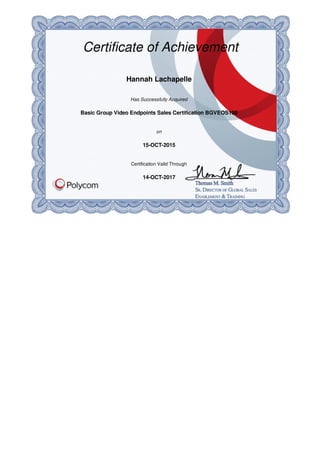 Certificate	of	Achievement
Hannah	Lachapelle
Has	Successfully	Acquired
Basic	Group	Video	Endpoints	Sales	Certification	BGVEOS100
on
15-OCT-2015
Certification	Valid	Through
14-OCT-2017
 