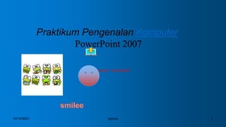 Praktikum Pengenalan Komputer
PowerPoint 2007
Kampus “samarinda”
10/14/2021 1
tayooo
 