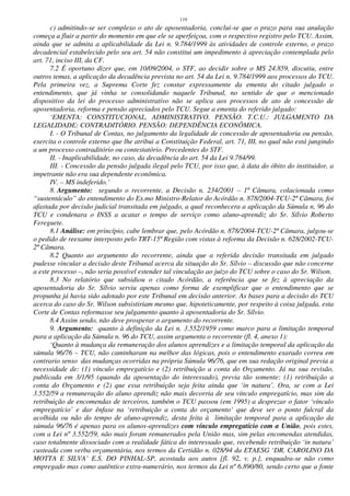 119
c) admitindo-se ser complexo o ato de aposentadoria, conclui-se que o prazo para sua anulação
começa a fluir a partir do momento em que ele se aperfeiçoa, com o respectivo registro pelo TCU. Assim,
ainda que se admita a aplicabilidade da Lei n. 9.784/1999 às atividades de controle externo, o prazo
decadencial estabelecido pelo seu art. 54 não constitui um impedimento à apreciação contemplada pelo
art. 71, inciso III, da CF.
7.2 É oportuno dizer que, em 10/09/2004, o STF, ao decidir sobre o MS 24.859, discutiu, entre
outros temas, a aplicação da decadência prevista no art. 54 da Lei n. 9.784/1999 aos processos do TCU.
Pela primeira vez, a Suprema Corte fez constar expressamente da ementa do citado julgado o
entendimento, que já vinha se consolidando naquele Tribunal, no sentido de que o mencionado
dispositivo da lei do processo administrativo não se aplica aos processos de ato de concessão de
aposentadoria, reforma e pensão apreciados pelo TCU. Segue a ementa do referido julgado:
‘EMENTA: CONSTITUCIONAL. ADMINISTRATIVO. PENSÃO. T.C.U.: JULGAMENTO DA
LEGALIDADE: CONTRADITÓRIO. PENSÃO: DEPENDÊNCIA ECONÔMICA.
I. - O Tribunal de Contas, no julgamento da legalidade de concessão de aposentadoria ou pensão,
exercita o controle externo que lhe atribui a Constituição Federal, art. 71, III, no qual não está jungindo
a um processo contraditório ou contestatório. Precedentes do STF.
II. - Inaplicabilidade, no caso, da decadência do art. 54 da Lei 9.784/99.
III. - Concessão da pensão julgada ilegal pelo TCU, por isso que, à data do óbito do instituidor, a
impetrante não era sua dependente econômica.
IV. – MS indeferido.’
8. Argumento: segundo o recorrente, a Decisão n. 234/2001 – 1ª Câmara, colacionada como
“sustentáculo” do entendimento do Ex.mo Ministro-Relator do Acórdão n. 878/2004-TCU-2ª Câmara, foi
afastada por decisão judicial transitada em julgado, a qual reconhecera a aplicação da Súmula n. 96 do
TCU e condenara o INSS a acatar o tempo de serviço como aluno-aprendiz do Sr. Sílvio Roberto
Fereguete.
8.1 Análise: em princípio, cabe lembrar que, pelo Acórdão n. 878/2004-TCU-2ª Câmara, julgou-se
o pedido de reexame interposto pelo TRT-15ª Região com vistas à reforma da Decisão n. 628/2002-TCU-
2ª Câmara.
8.2 Quanto ao argumento do recorrente, ainda que a referida decisão transitada em julgado
pudesse vincular a decisão deste Tribunal acerca da situação do Sr. Sílvio – discussão que não concerne
a este processo –, não seria possível estender tal vinculação ao juízo do TCU sobre o caso do Sr. Wilson.
8.3 No relatório que subsidiou o citado Acórdão, a referência que se fez à apreciação da
aposentadoria do Sr. Sílvio serviu apenas como forma de exemplificar que o entendimento que se
propunha já havia sido adotado por este Tribunal em decisão anterior. As bases para a decisão do TCU
acerca do caso do Sr. Wilson subsistiriam mesmo que, hipoteticamente, por respeito à coisa julgada, esta
Corte de Contas reformasse seu julgamento quanto à aposentadoria do Sr. Sílvio.
8.4 Assim sendo, não deve prosperar o argumento do recorrente.
9. Argumento: quanto à definição da Lei n. 3.552/1959 como marco para a limitação temporal
para a aplicação da Súmula n. 96 do TCU, assim argumenta o recorrente (fl. 4, anexo 1):
‘Quanto à mudança da remuneração dos alunos aprendizes e a limitação temporal da aplicação da
súmula 96/76 – TCU, não caminharam na melhor das lógicas, pois o entendimento exarado correu em
contrario senso das mudanças ocorridas na própria Súmula 96/76, que em sua redação original previa a
necessidade de: (1) vínculo empregatício e (2) retribuição a conta do Orçamento. Já na sua revisão,
publicada em 3/1/95 (quando da aposentação do interessado), previa tão somente: (1) retribuição a
conta do Orçamento e (2) que essa retribuição seja feita ainda que ‘in natura’. Ora, se com a Lei
3.552/59 a remuneração do aluno aprendiz não mais decorria de seu vínculo empregatício, mas sim da
retribuição de encomendas de terceiros, também o TCU passou (em 1995) a desprezar o fator ‘vínculo
empregatício’ e dar ênfase na ‘retribuição a conta do orçamento’ que deve ser o ponto fulcral da
acolhida ou não do tempo de aluno-aprendiz, desta feita à limitação temporal para a aplicação da
súmula 96/76 é apenas para os alunos-aprendizes com vínculo empregatício com a União, pois estes,
com a Lei nº 3.552/59, não mais foram remunerados pela União mas, sim pelas encomendas atendidas,
caso totalmente dissociado com a realidade fática do interessado que, recebendo retribuição ‘in natura’
custeada com verba orçamentária, nos termos da Certidão n. 028/94 da ETAESG ‘DR. CAROLINO DA
MOTTA E SILVA’ E.S. DO PINHAL-SP, acostada aos autos [fl. 92, v. p.], enquadra-se não como
empregado mas como autêntico extra-numerário, nos termos da Lei nº 6.890/80, sendo certo que a fonte
 