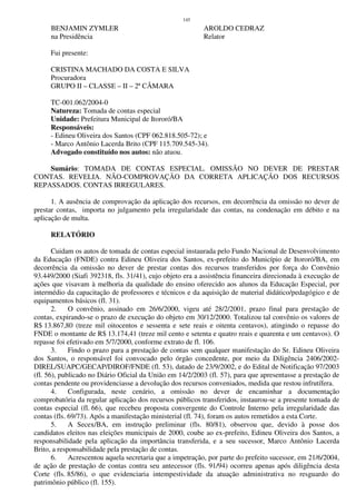 145
BENJAMIN ZYMLER AROLDO CEDRAZ
na Presidência Relator
Fui presente:
CRISTINA MACHADO DA COSTA E SILVA
Procuradora
GRUPO II – CLASSE – II – 2ª CÂMARA
TC-001.062/2004-0
Natureza: Tomada de contas especial
Unidade: Prefeitura Municipal de Itororó/BA
Responsáveis:
- Edineu Oliveira dos Santos (CPF 062.818.505-72); e
- Marco Antônio Lacerda Brito (CPF 115.709.545-34).
Advogado constituído nos autos: não atuou.
Sumário: TOMADA DE CONTAS ESPECIAL. OMISSÃO NO DEVER DE PRESTAR
CONTAS. REVELIA. NÃO-COMPROVAÇÃO DA CORRETA APLICAÇÃO DOS RECURSOS
REPASSADOS. CONTAS IRREGULARES.
1. A ausência de comprovação da aplicação dos recursos, em decorrência da omissão no dever de
prestar contas, importa no julgamento pela irregularidade das contas, na condenação em débito e na
aplicação de multa.
RELATÓRIO
Cuidam os autos de tomada de contas especial instaurada pelo Fundo Nacional de Desenvolvimento
da Educação (FNDE) contra Edineu Oliveira dos Santos, ex-prefeito do Município de Itororó/BA, em
decorrência da omissão no dever de prestar contas dos recursos transferidos por força do Convênio
93.449/2000 (Siafi 392318, fls. 31/41), cujo objeto era a assistência financeira direcionada à execução de
ações que visavam à melhoria da qualidade do ensino oferecido aos alunos da Educação Especial, por
intermédio da capacitação de professores e técnicos e da aquisição de material didático/pedagógico e de
equipamentos básicos (fl. 31).
2. O convênio, assinado em 26/6/2000, vigeu até 28/2/2001, prazo final para prestação de
contas, expirando-se o prazo de execução do objeto em 30/12/2000. Totalizou tal convênio os valores de
R$ 13.867,80 (treze mil oitocentos e sessenta e sete reais e oitenta centavos), atingindo o repasse do
FNDE o montante de R$ 13.174,41 (treze mil cento e setenta e quatro reais e quarenta e um centavos). O
repasse foi efetivado em 5/7/2000, conforme extrato de fl. 106.
3. Findo o prazo para a prestação de contas sem qualquer manifestação do Sr. Edineu Oliveira
dos Santos, o responsável foi convocado pelo órgão concedente, por meio da Diligência 2406/2002-
DIREL/SUAPC/GECAP/DIROF/FNDE (fl. 53), datado de 23/9/2002, e do Edital de Notificação 97/2003
(fl. 56), publicado no Diário Oficial da União em 14/2/2003 (fl. 57), para que apresentasse a prestação de
contas pendente ou providenciasse a devolução dos recursos conveniados, medida que restou infrutífera.
4. Configurada, neste cenário, a omissão no dever de encaminhar a documentação
comprobatória da regular aplicação dos recursos públicos transferidos, instaurou-se a presente tomada de
contas especial (fl. 66), que recebeu proposta convergente do Controle Interno pela irregularidade das
contas (fls. 69/73). Após a manifestação ministerial (fl. 74), foram os autos remetidos a esta Corte.
5. A Secex/BA, em instrução preliminar (fls. 80/81), observou que, devido à posse dos
candidatos eleitos nas eleições municipais de 2000, coube ao ex-prefeito, Edineu Oliveira dos Santos, a
responsabilidade pela aplicação da importância transferida, e a seu sucessor, Marco Antônio Lacerda
Brito, a responsabilidade pela prestação de contas.
6. Acrescentou aquela secretaria que a impetração, por parte do prefeito sucessor, em 21/6/2004,
de ação de prestação de contas contra seu antecessor (fls. 91/94) ocorreu apenas após diligência desta
Corte (fls. 85/86), o que evidenciaria intempestividade da atuação administrativa no resguardo do
patrimônio público (fl. 155).
 