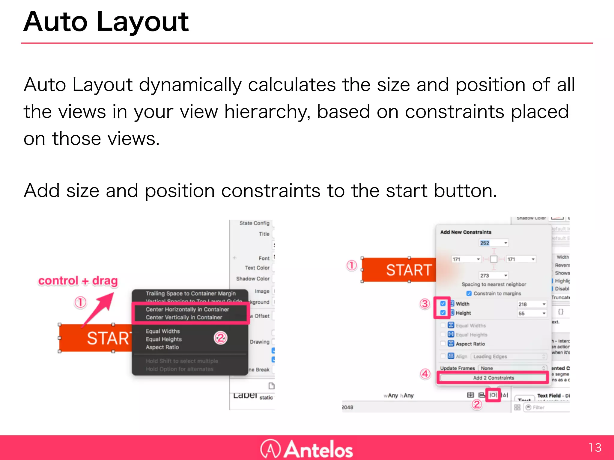 Auto Layout
Auto Layout dynamically calculates the size and position of all the
views in your view hierarchy, based on constraints placed on those
views.
Add size and position constraints to the start button.
13
 