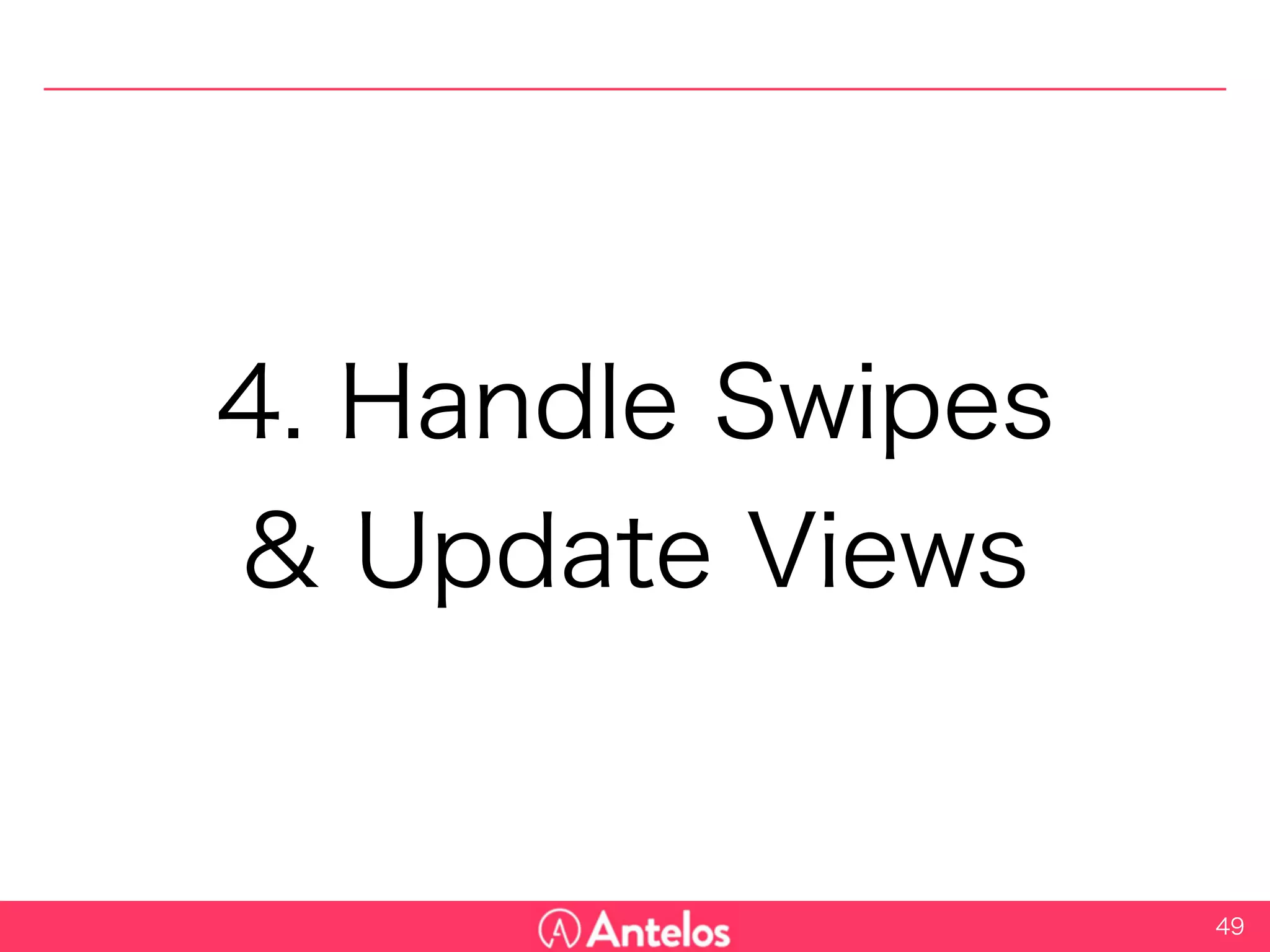 4. Handle Swipes
& Update Views
49
 