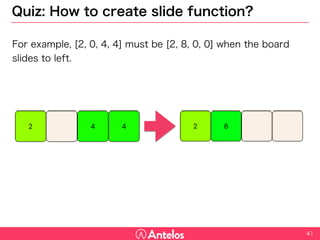 Quiz: How to create slide function?
For example, [2, 0, 4, 4] must be [2, 8, 0, 0] when the board slides to
left.
41
 
