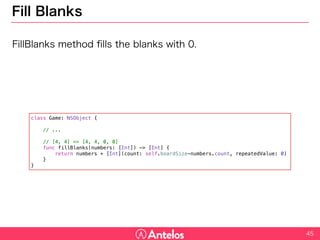 Fill Blanks
FillBlanks method fills the blanks with 0.
45
class Game: NSObject {
// ...
// [4, 4] => [4, 4, 0, 0]
func fillBlanks(numbers: [Int]) -> [Int] {
return numbers + [Int](count: self.boardSize-numbers.count, repeatedValue: 0)
}
}
 