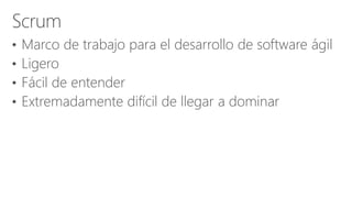 • Marco de trabajo para el desarrollo de software ágil
• Ligero
• Fácil de entender
• Extremadamente difícil de llegar a dominar
 
