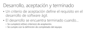 • Un criterio de aceptación define el requisito en el
desarrollo de software ágil.
• El desarrollo se encuentra terminado cuando…
 