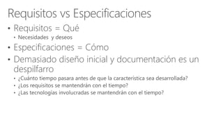 • Requisitos = Qué
• Especificaciones = Cómo
• Demasiado diseño inicial y documentación es un
despilfarro
 