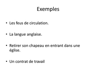 Exemples
• Les feus de circulation.
• La langue anglaise.
• Retirer son chapeau en entrant dans une
église.
• Un contrat de travail
 