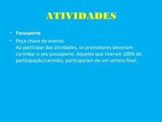 ATIVIDADES
• Passaporte
• Peça chave do evento.
Ao participar das atividades, os promotores deveriam
carimbar o seu passaporte. Aqueles que tiveram 100% de
participação/carimbo, participaram de um sorteio final.
 