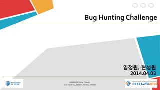 Bug Hunting Challenge
임정원, 현성원
2014.04.03
CODEGATE 2014 - Track 1
심준보(멘토), 임정원, 최재승, 현성원
 