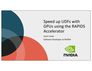Speed up UDFs with
GPUs using the RAPIDS
Accelerator
Jason Lowe
Software Developer at NVIDIA
 