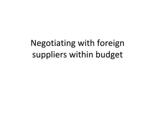 Negotiating with foreign suppliers within budget 