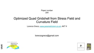 Optimized Quad Gridshell from Stress Field and
Curvature Field
Lorenzo Greco, www.parametricism.co.uk, AKT II
Paper number
204
lorenzogreco@gmail.com
 