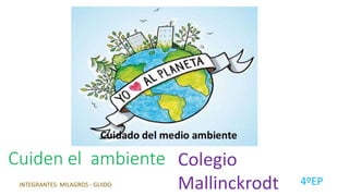 Cuiden el ambiente
4ºEP
Colegio
MallinckrodtINTEGRANTES: MILAGROS - GUIDO
 