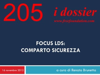 205                   i dossier
                       www.freefoundation.com




                 FOCUS LDS:
             COMPARTO SICUREZZA


16 novembre 2012        a cura di Renato Brunetta
 