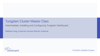 The MySQL Availability Company
Tungsten Cluster Master Class
Intermediate: Installing and Configuring Tungsten Dashboard
Matthew Lang, Customer Success Director, Americas
 