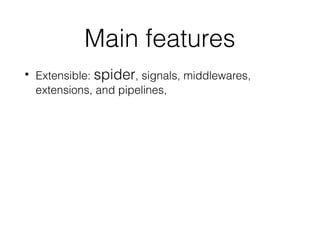 Main features
• Extensible: spider, signals, middlewares,
extensions, and pipelines,
 