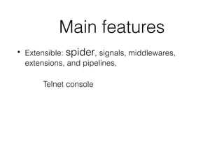 Main features
• Extensible: spider, signals, middlewares,
extensions, and pipelines,
Telnet console
 
