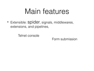 Main features
• Extensible: spider, signals, middlewares,
extensions, and pipelines,
Form submission
Telnet console
 
