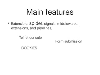 Main features
• Extensible: spider, signals, middlewares,
extensions, and pipelines,
COOKIES
Form submission
Telnet console
 