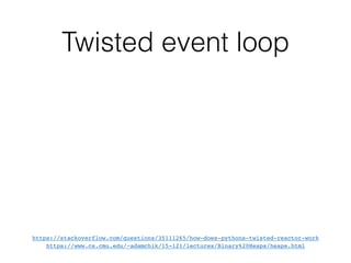 Twisted event loop
https://stackoverflow.com/questions/35111265/how-does-pythons-twisted-reactor-work
https://www.cs.cmu.edu/~adamchik/15-121/lectures/Binary%20Heaps/heaps.html
 
