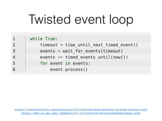 Twisted event loop
https://stackoverflow.com/questions/35111265/how-does-pythons-twisted-reactor-work
https://www.cs.cmu.edu/~adamchik/15-121/lectures/Binary%20Heaps/heaps.html
 