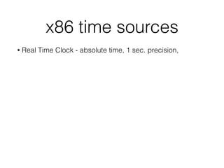 x86 time sources
• Real Time Clock - absolute time, 1 sec. precision,
 