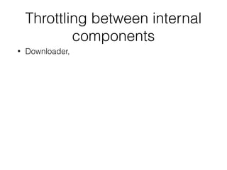 Throttling between internal
components
• Downloader,
 