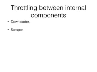 Throttling between internal
components
• Downloader,
• Scraper
 