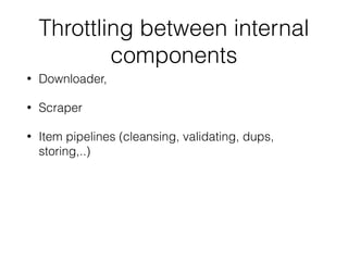Throttling between internal
components
• Downloader,
• Scraper
• Item pipelines (cleansing, validating, dups,
storing,..)
 