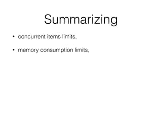 Summarizing
• concurrent items limits,
• memory consumption limits,
 