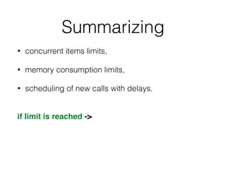 Summarizing
• concurrent items limits,
• memory consumption limits,
• scheduling of new calls with delays.
if limit is reached ->
 