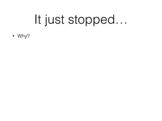 It just stopped…
• Why?
 