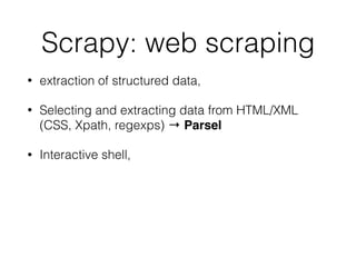 Scrapy: web scraping
• extraction of structured data,
• Selecting and extracting data from HTML/XML
(CSS, Xpath, regexps) → Parsel
• Interactive shell,
 