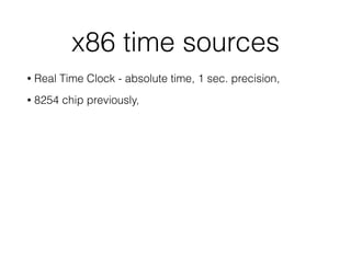 x86 time sources
• Real Time Clock - absolute time, 1 sec. precision,
• 8254 chip previously,
 