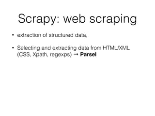 Scrapy: web scraping
• extraction of structured data,
• Selecting and extracting data from HTML/XML
(CSS, Xpath, regexps) ...