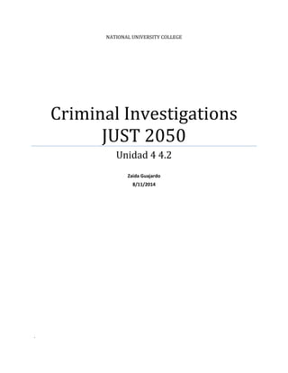 NATIONAL UNIVERSITY COLLEGE 
Criminal Investigations 
JUST 2050 
Unidad 4 4.2 
Zaida Guajardo 
8/11/2014 
. 
 