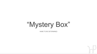 “Mystery Box”
NAME TO BE DETERMINED
 
