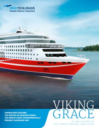 A p u b l i c a t i o n o f
t h e F i n n i s h M a r i n e I n d u s t r i e s
Shipbuilders describe
the process of manufacturing
the world’s most environmentally
friendly passenger ship
Viking
grace
 