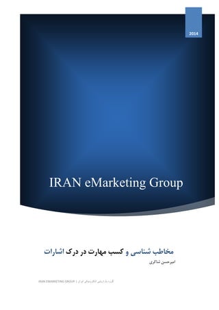 IRAN eMarketing Group
4102
‫درك‬ ‫در‬ ‫مهارت‬ ‫كسب‬‫اشارات‬ ‫شناسی‬ ‫مخاطب‬‫و‬
‫شاكری‬ ‫امیرحسن‬
IRAN EMARKETING GROUP | ‫ایران‬ ‫الکترونیکی‬ ‫بازاریابی‬ ‫گروه‬
 