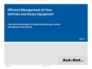 2014	
  
Eﬃcient	
  Management	
  of	
  Your	
  
Vehicles	
  and	
  Heavy	
  Equipment	
  
Top-­‐notch	
  technologies	
  for	
  op>mized	
  planning,	
  remote	
  
management	
  and	
  control	
  
6/20/14	
   autosat.com	
   1	
  
 
